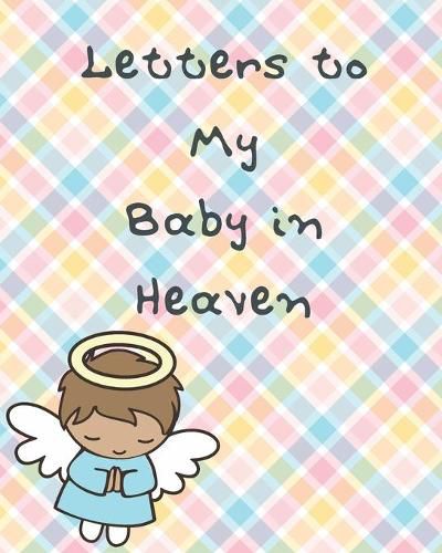 Cover image for Letters To My Baby In Heaven: A Diary Of All The Things I Wish I Could Say - Newborn Memories - Grief Journal - Loss of a Baby - Sorrowful Season - Forever In Your Heart - Remember and Reflect