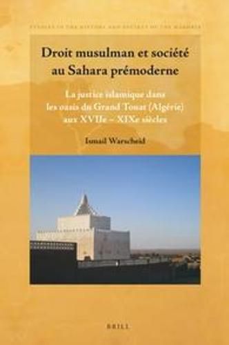 Droit musulman et societe au Sahara premoderne: La justice islamique dans les oasis du Grand Touat (Algerie) aux XVIIe - XIXe siecles