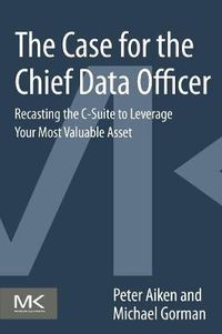 Cover image for The Case for the Chief Data Officer: Recasting the C-Suite to Leverage Your Most Valuable Asset