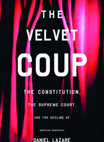 Cover image for The Velvet Coup: The Constitution, the Supreme Court, and the Decline of American  Democracy