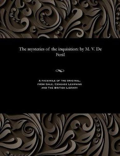 The Mysteries of the Inquisition: By M. V. de Fer l