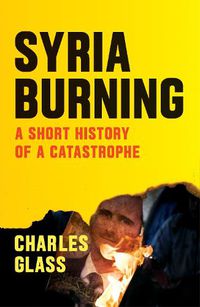 Cover image for Syria Burning: A Short History of a Catastrophe