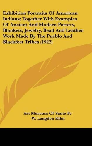 Cover image for Exhibition Portraits of American Indians; Together with Examples of Ancient and Modern Pottery, Blankets, Jewelry, Bead and Leather Work Made by the Pueblo and Blackfeet Tribes (1922)