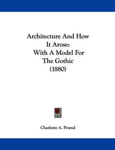 Cover image for Architecture and How It Arose: With a Model for the Gothic (1880)