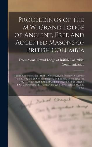 Cover image for Proceedings of the M.W. Grand Lodge of Ancient, Free and Accepted Masons of British Columbia [microform]: Special Communications Held at Vancouver, on Saturday, November 26th, 1892 and at New Westminster, on Tuesday, December, 27th, 1892: ...