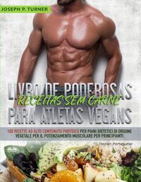 Cover image for Livro de Poderosas Receitas sem Carne para Atletas Vegans: 100 Receitas ricas em proteina para uma dieta muscular e a base de plantas para principiantes