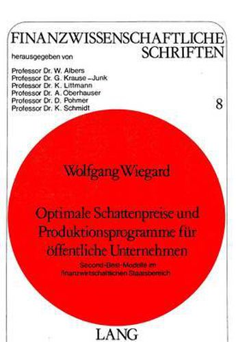 Optimale Schattenpreise Und Produktionsprogramme Fuer Oeffentliche Unternehmen: Second-Best-Modelle Im Finanzwirtschaftlichen Staatsbereich