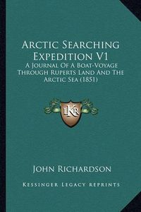 Cover image for Arctic Searching Expedition V1: A Journal of a Boat-Voyage Through Ruperts Land and the Arctic Sea (1851)