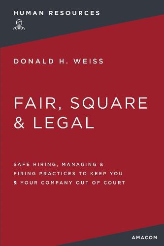 Cover image for Fair, Square and   Legal: Safe Hiring, Managing and   Firing Practices to Keep You and   Your Company Out of Court