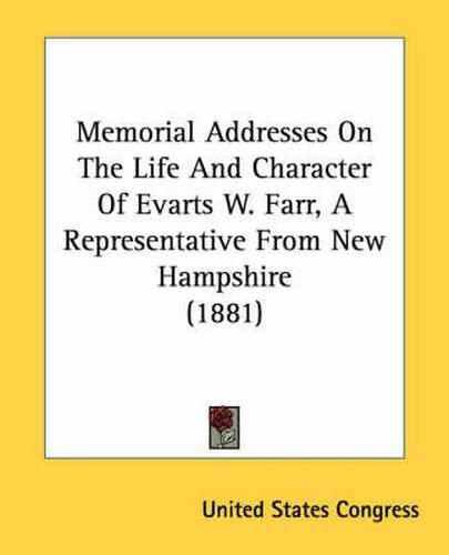 Cover image for Memorial Addresses on the Life and Character of Evarts W. Farr, a Representative from New Hampshire (1881)