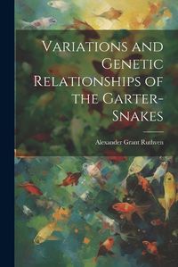 Cover image for Variations and Genetic Relationships of the Garter-snakes