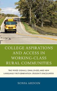 Cover image for College Aspirations and Access in Working-Class Rural Communities: The Mixed Signals, Challenges, and New Language First-Generation Students Encounter