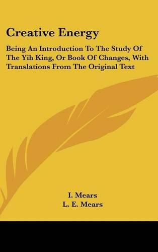 Cover image for Creative Energy: Being an Introduction to the Study of the Yih King, or Book of Changes, with Translations from the Original Text