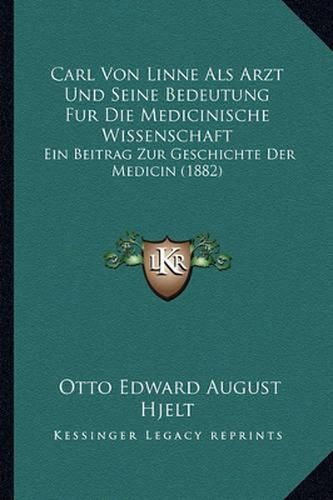 Carl Von Linne ALS Arzt Und Seine Bedeutung Fur Die Medicinische Wissenschaft: Ein Beitrag Zur Geschichte Der Medicin (1882)