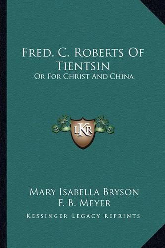 Fred. C. Roberts of Tientsin: Or for Christ and China