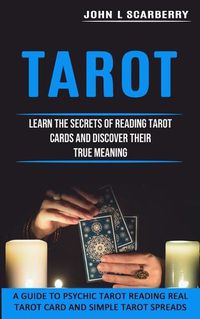 Cover image for Tarot: Learn the Secrets of Reading Tarot Cards and Discover Their True Meaning (A Guide to Psychic Tarot Reading Real Tarot Card and Simple Tarot Spreads)