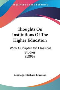 Cover image for Thoughts on Institutions of the Higher Education: With a Chapter on Classical Studies (1893)