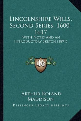 Lincolnshire Wills, Second Series, 1600-1617: With Notes and an Introductory Sketch (1891)