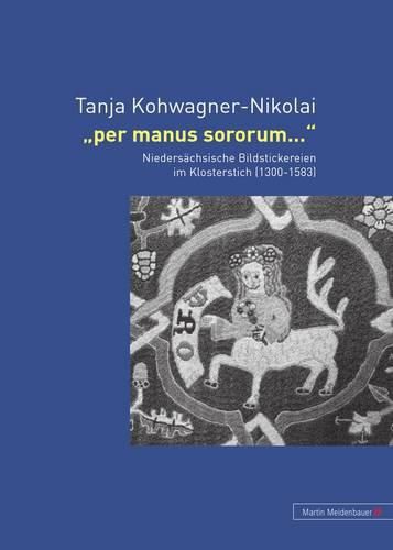 Cover image for Per Manus Sororum...: Niedersaechsische Bildstickereien Im Klosterstich (1300-1583)