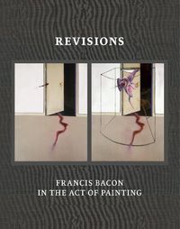 Cover image for Revisions: Francis Bacon in the Act of Painting