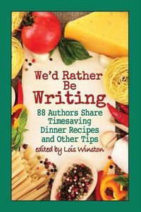 Cover image for We'd Rather Be Writing: 88 Authors Share Timesaving Dinner Recipes and Other Tips