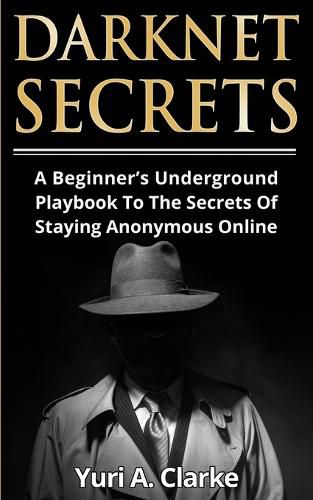 Cover image for Darknet Secrets: A Beginner's Underground Playbook To The Secrets Of Staying Anonymous Online