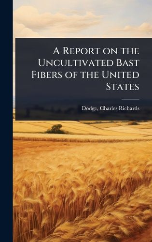 Cover image for A Report on the Uncultivated Bast Fibers of the United States