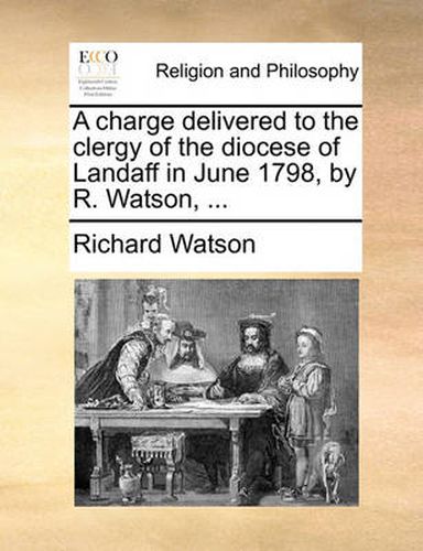 Cover image for A Charge Delivered to the Clergy of the Diocese of Landaff in June 1798, by R. Watson, ...