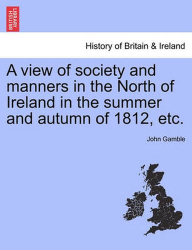 Cover image for A View of Society and Manners in the North of Ireland in the Summer and Autumn of 1812, Etc.