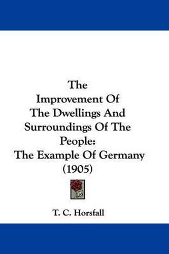 Cover image for The Improvement of the Dwellings and Surroundings of the People: The Example of Germany (1905)