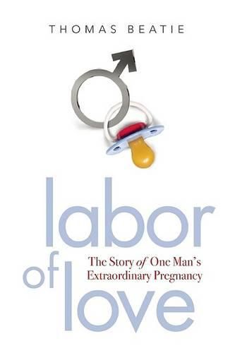 Cover image for Labor of Love: The Story of One Man's Extraordinary Pregnancy