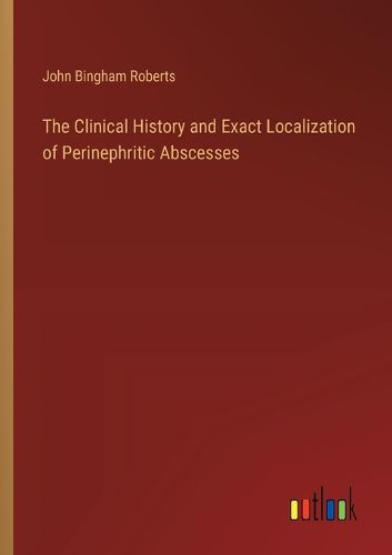 The Clinical History and Exact Localization of Perinephritic Abscesses