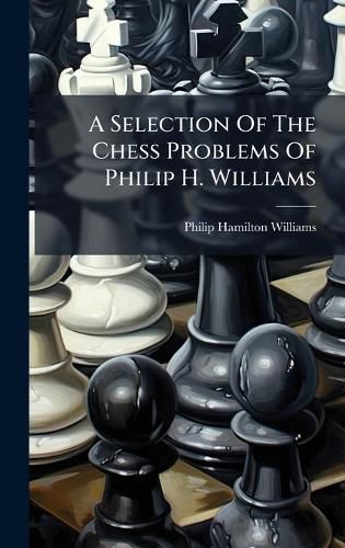 Cover image for A Selection Of The Chess Problems Of Philip H. Williams