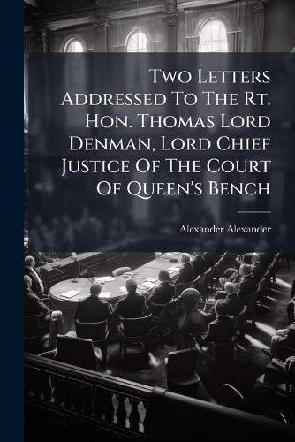 Cover image for Two Letters Addressed To The Rt. Hon. Thomas Lord Denman, Lord Chief Justice Of The Court Of Queen's Bench