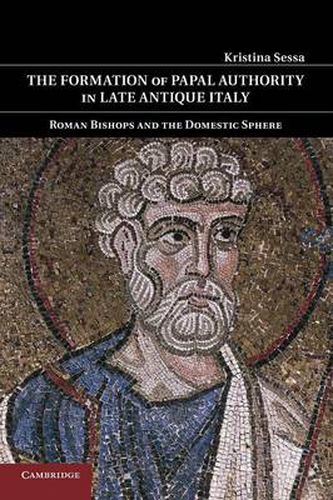 The Formation of Papal Authority in Late Antique Italy: Roman Bishops and the Domestic Sphere