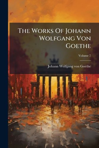 Cover image for The Works Of Johann Wolfgang Von Goethe; Volume 7