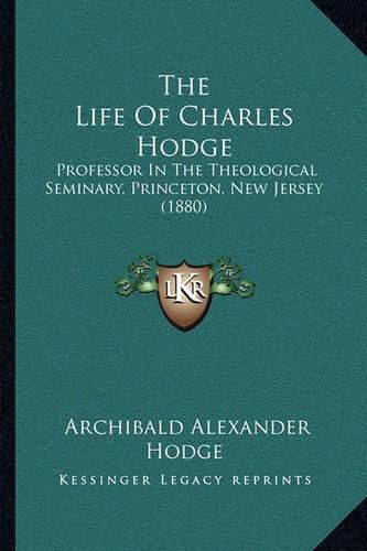 The Life of Charles Hodge: Professor in the Theological Seminary, Princeton, New Jersey (1880)