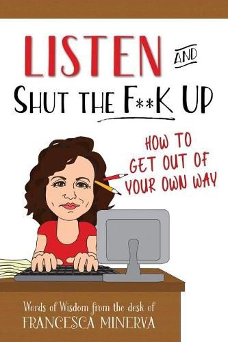 Cover image for Listen and Shut the F**K Up!: How to Get Out of Your Own Way