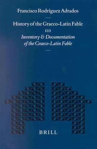 History of the Graeco-Latin Fable: Volume III. Inventory and Documentation of the Graeco-Latin Fable. Supplemented with new references and fables by Gert-Jan van Dijk