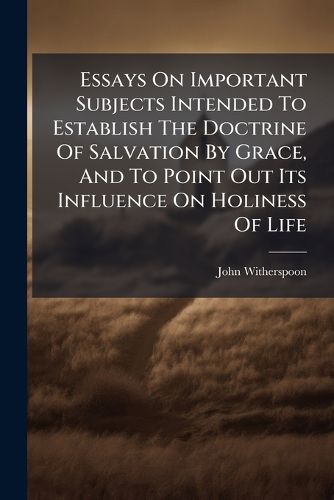Cover image for Essays on Important Subjects Intended to Establish the Doctrine of Salvation by Grace, and to Point Out Its Influence on Holiness of Life: To Which Are Added by the Publishers, Ecclesiastical Characteristics, or the Arcana of Church Polici, with A...