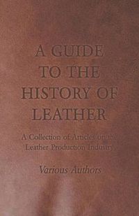 Cover image for A Guide to the History of Leather - A Collection of Articles on the Leather Production Industry