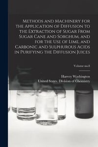 Cover image for Methods and Machinery for the Application of Diffusion to the Extraction of Sugar From Sugar Cane and Sorghum, and for the Use of Lime, and Carbonic and Sulphurous Acids in Purifying the Diffusion Juices; Volume no.8