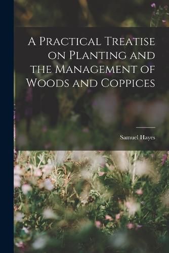 A Practical Treatise on Planting and the Management of Woods and Coppices