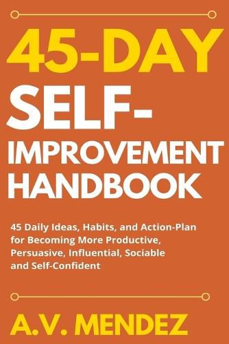 Cover image for 45 Day Self-Improvement Handbook: 45 Daily Ideas, Habits, and Action-Plan for Becoming More Productive, Persuasive, Influential, Sociable and Self-Confident