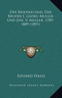 Cover image for Der Briefwechsel Der Bruder J. Georg Muller Und Joh. V. Muller, 1789-1809 (1891)