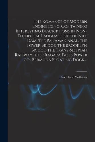 Cover image for The Romance of Modern Engineering, Containing Interesting Descriptions in Non-technical Language of the Nile Dam, the Panama Canal, the Tower Bridge, the Brooklyn Bridge, the Trans-Siberian Railway, the Niagara Falls Power Co., Bermuda Floating Dock, ...