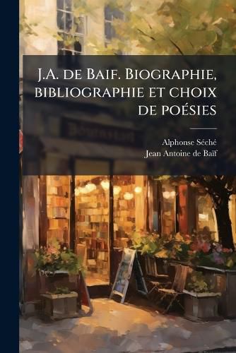 Cover image for J.A. de Baif. Biographie, Bibliographie Et Choix de Poesies