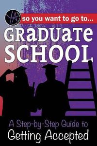 Cover image for So You Want to Go to Graduate School: A Step-By-Step Guide to Getting Accepted