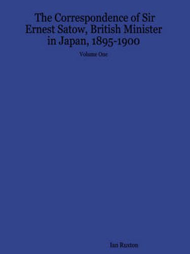 Cover image for The Correspondence of Sir Ernest Satow, British Minister in Japan, 1895-1900 - Volume One