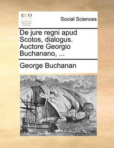 Cover image for de Jure Regni Apud Scotos, Dialogus. Auctore Georgio Buchanano, ...